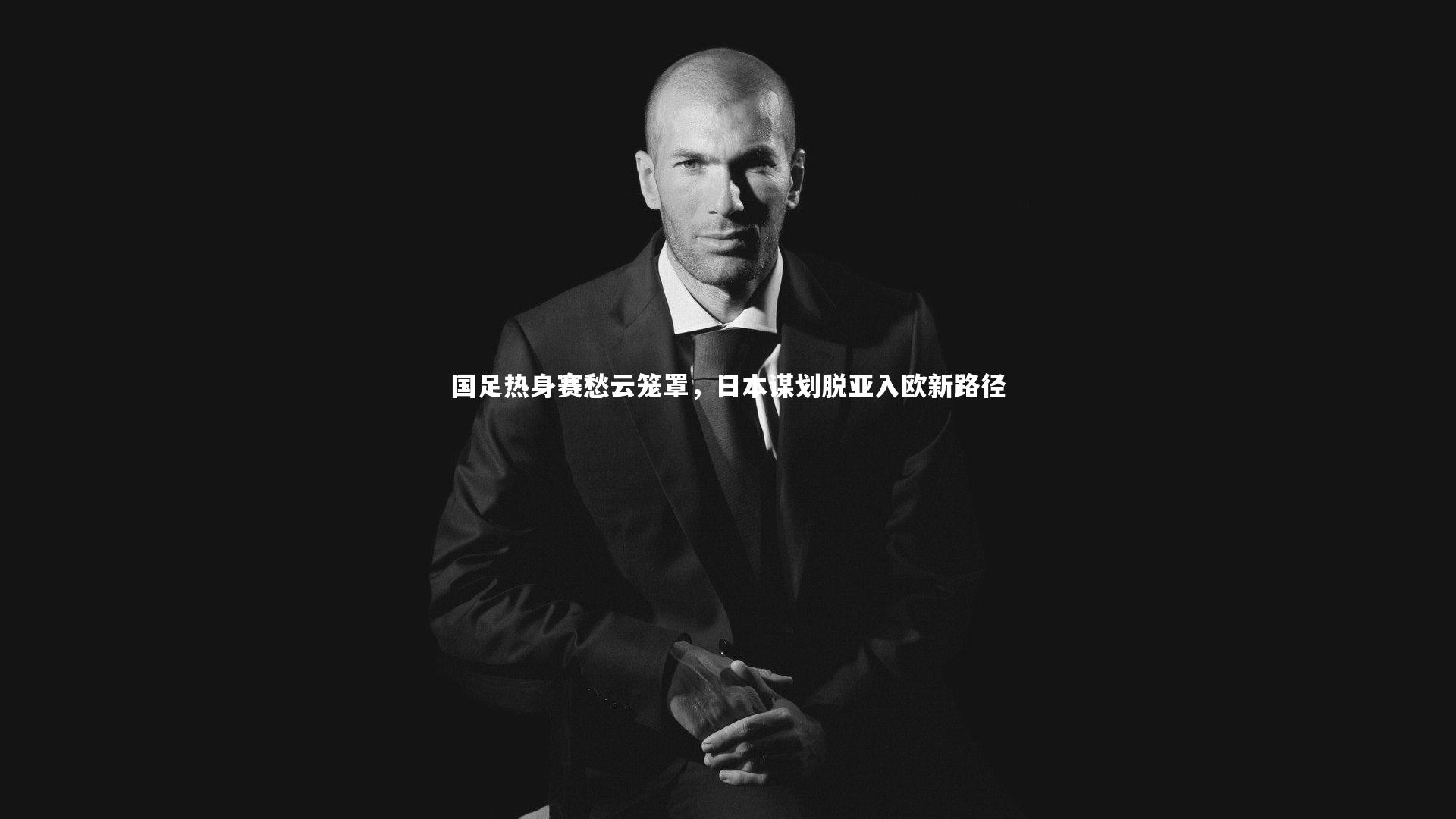 国足热身赛愁云笼罩，日本谋划脱亚入欧新路径