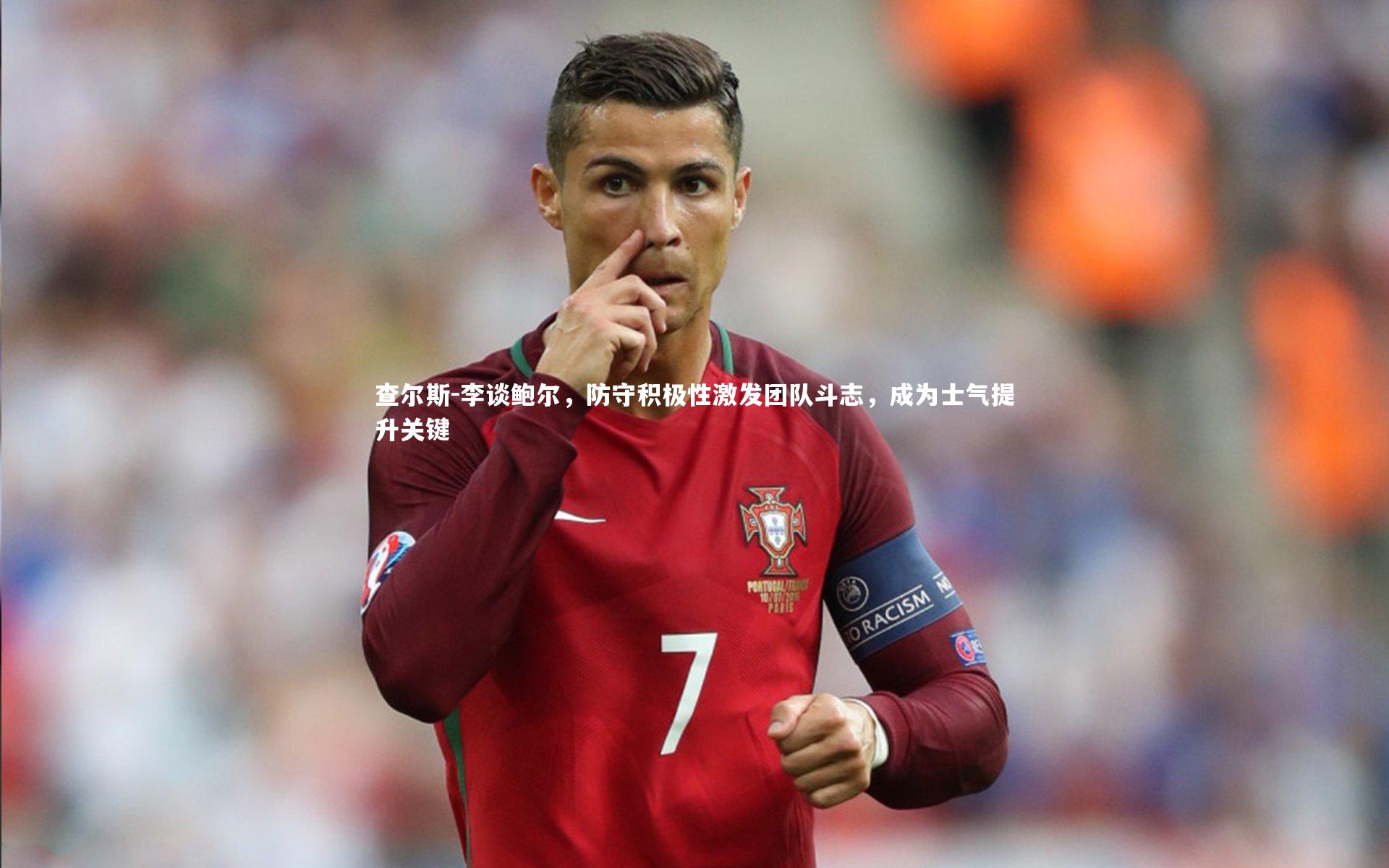 查尔斯-李谈鲍尔，防守积极性激发团队斗志，成为士气提升关键