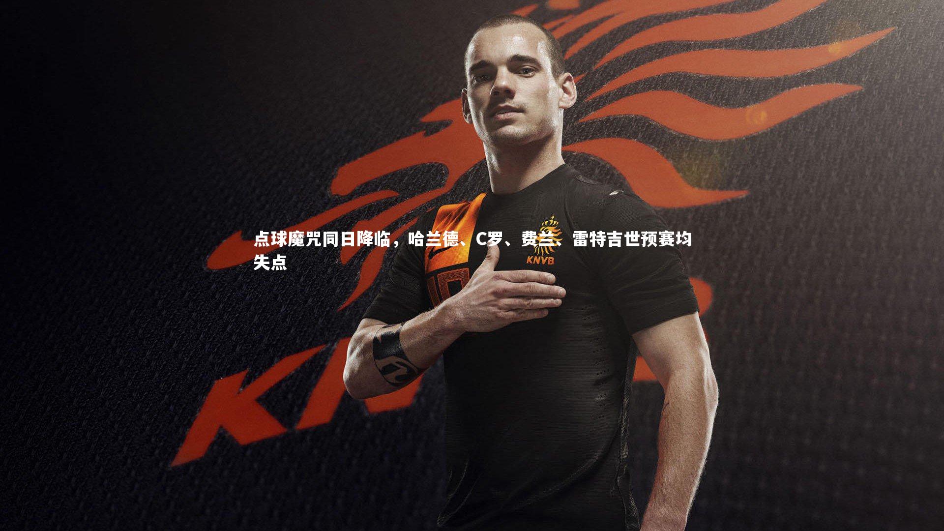 金年会官网_点球魔咒同日降临，哈兰德、C罗、费兰、雷特吉世预赛均失点