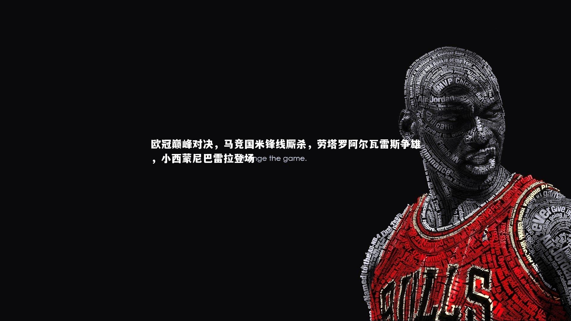 金年会官方网站：欧冠巅峰对决，马竞国米锋线厮杀，劳塔罗阿尔瓦雷斯争雄，小西蒙尼巴雷拉登场