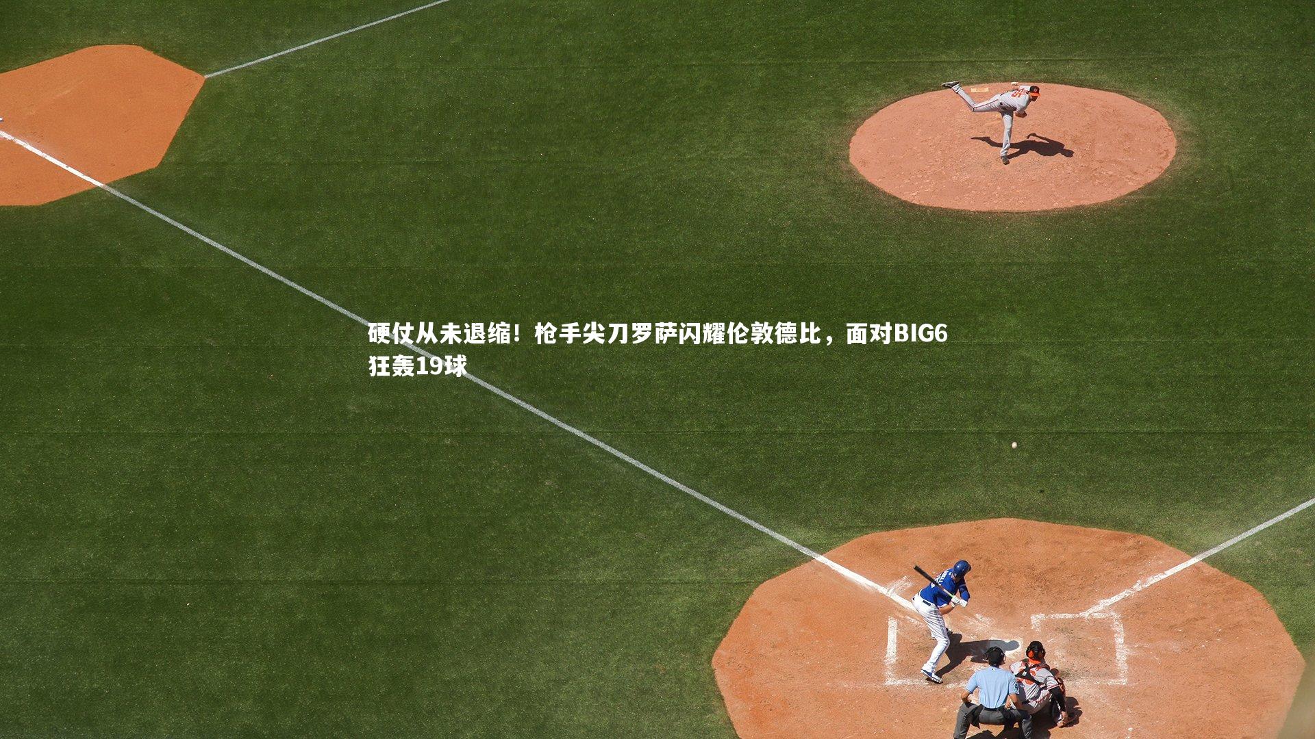 硬仗从未退缩！枪手尖刀罗萨闪耀伦敦德比，面对BIG6狂轰19球