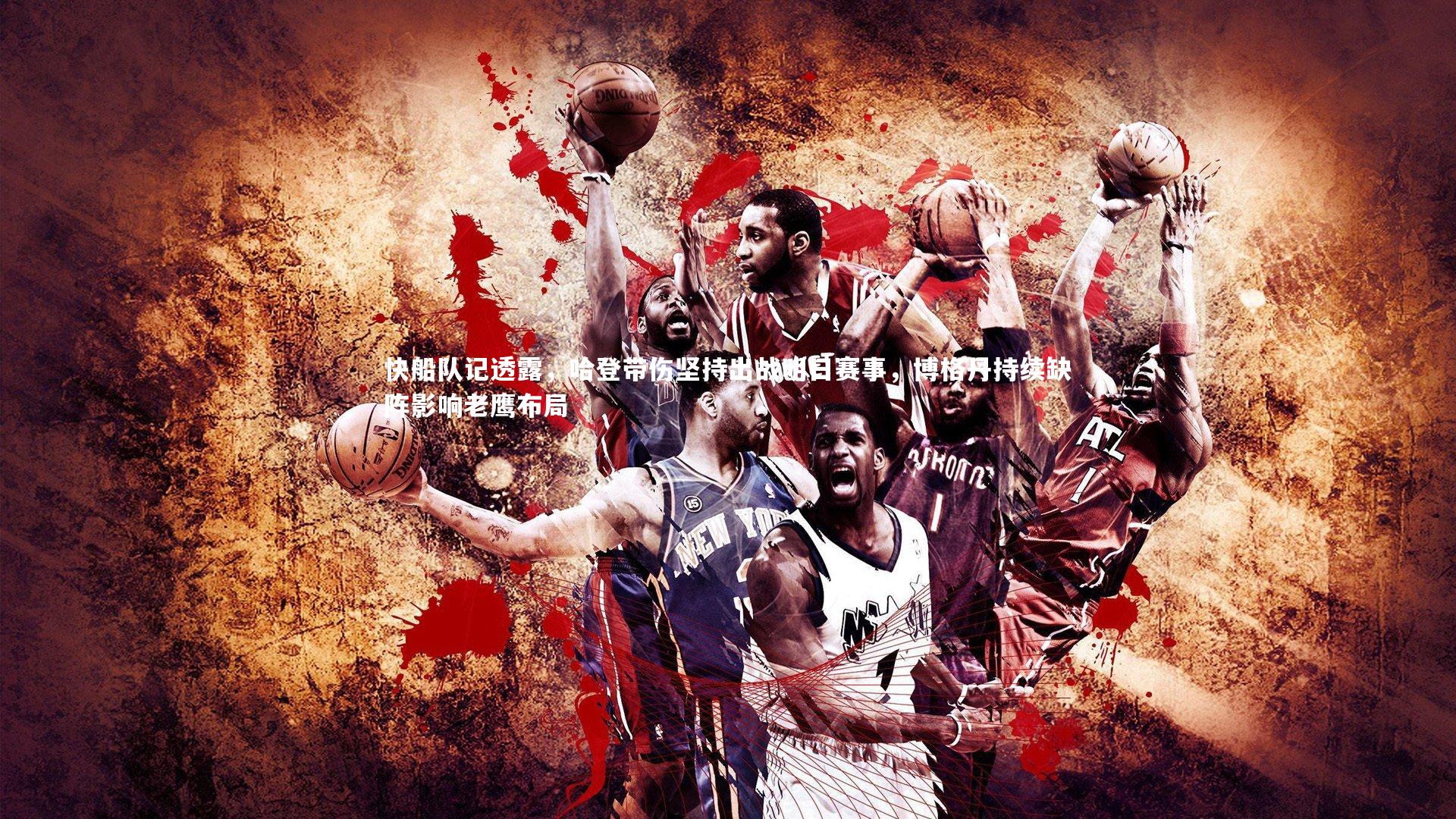 快船队记透露，哈登带伤坚持出战明日赛事，博格丹持续缺阵影响老鹰布局