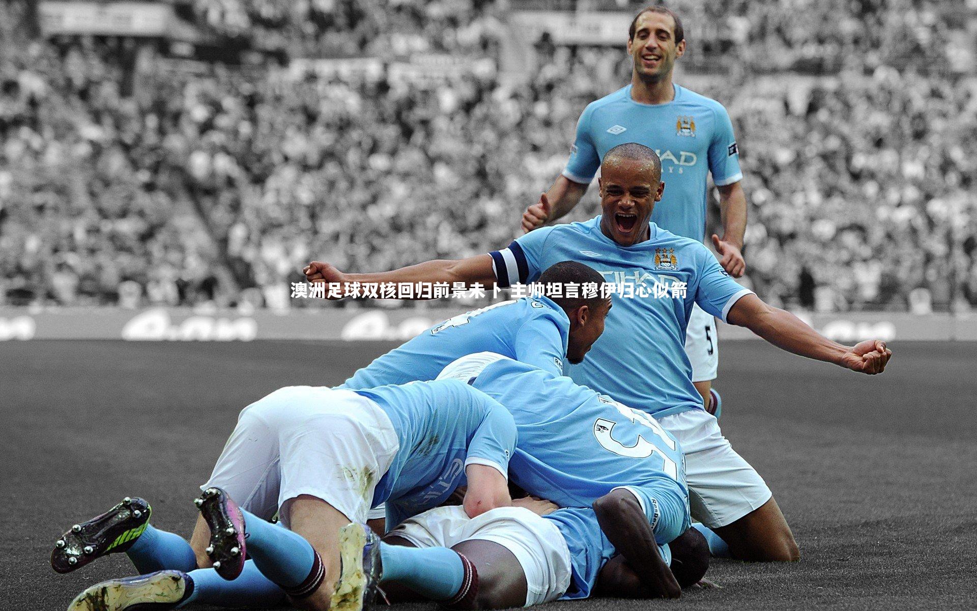 jinnianhui|澳洲足球双核回归前景未卜 主帅坦言穆伊归心似箭