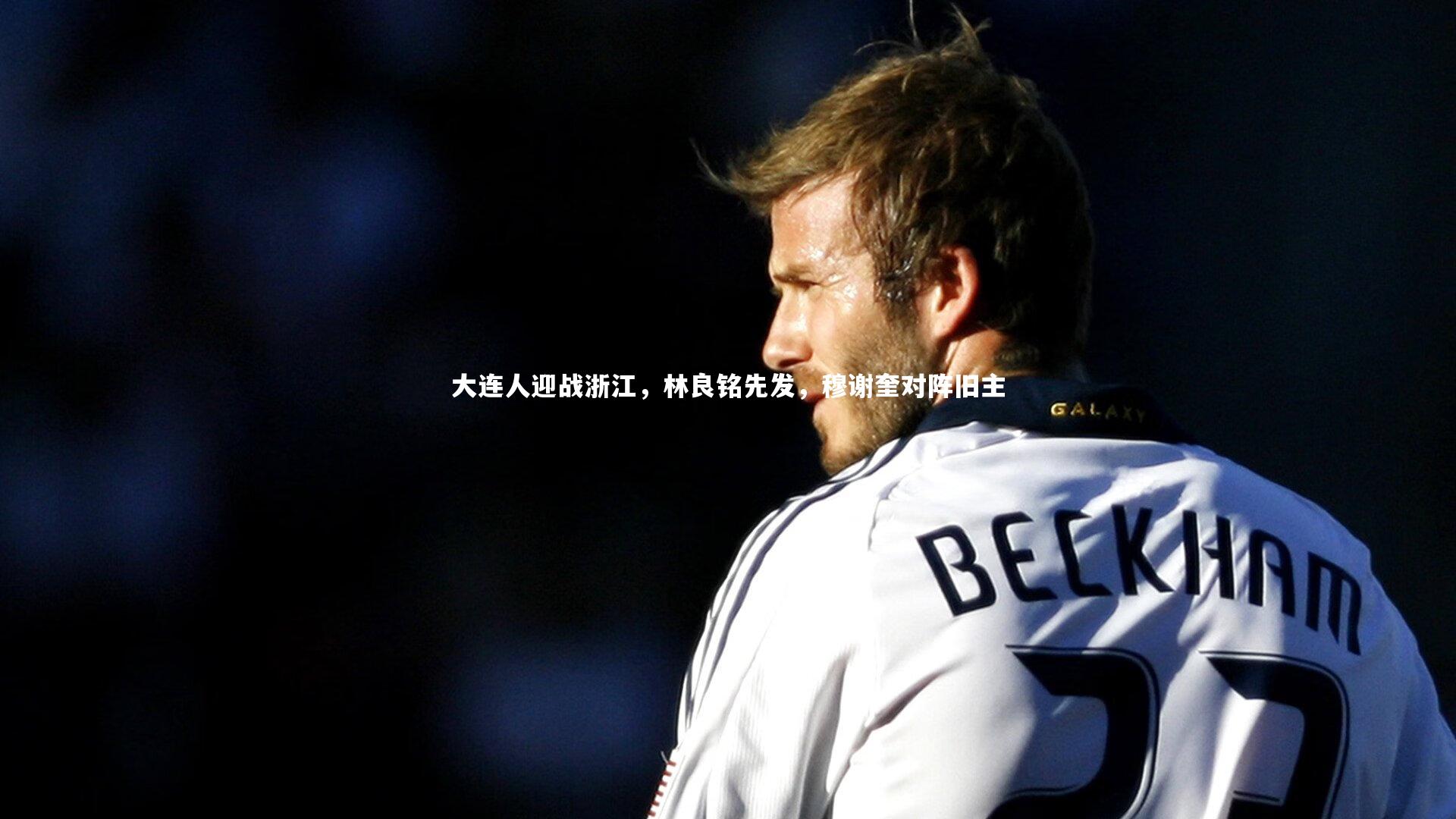 大连人迎战浙江，林良铭先发，穆谢奎对阵旧主